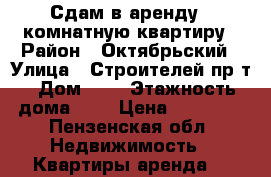 Сдам в аренду 1-комнатную квартиру › Район ­ Октябрьский › Улица ­ Строителей пр-т › Дом ­ 5 › Этажность дома ­ 7 › Цена ­ 10 000 - Пензенская обл. Недвижимость » Квартиры аренда   